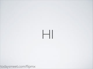 HI
todaysmeet.com/ﬂipmx

 