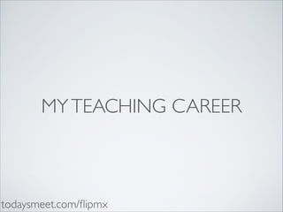 MY TEACHING CAREER

todaysmeet.com/ﬂipmx

 