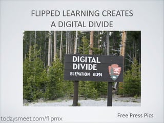 FLIPPED	
  LEARNING	
  CREATES 
A	
  DIGITAL	
  DIVIDE

todaysmeet.com/ﬂipmx

Free	
  Press	
  Pics

 