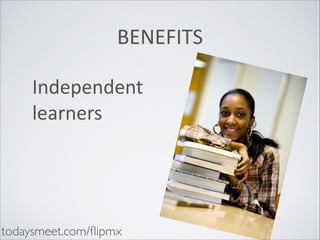 BENEFITS
Independent	
  
learners

todaysmeet.com/ﬂipmx

 