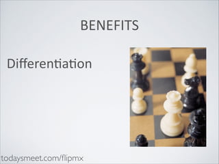 BENEFITS
DiﬀerenHaHon

todaysmeet.com/ﬂipmx

 