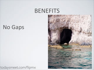BENEFITS
No	
  Gaps

todaysmeet.com/ﬂipmx

 