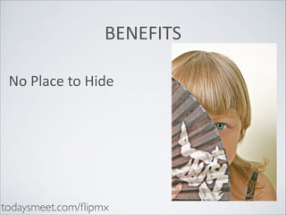 BENEFITS
No	
  Place	
  to	
  Hide

todaysmeet.com/ﬂipmx

 