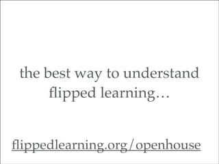 the best way to understand
ﬂipped learning…
ﬂippedlearning.org/openhouse

todaysmeet.com/ﬂipmx

 
