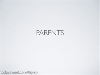 PARENTS

todaysmeet.com/ﬂipmx

 