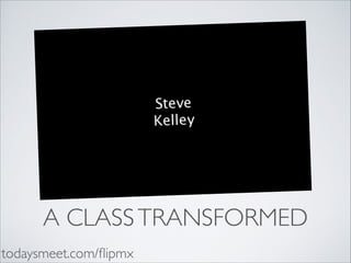 A CLASS TRANSFORMED
todaysmeet.com/ﬂipmx

 