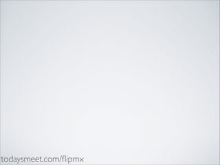 todaysmeet.com/ﬂipmx

 