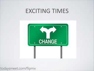 EXCITING	
  TIMES

todaysmeet.com/ﬂipmx

 