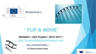 ‘ FLIP & MOVIE’
ERASMUS + KA2 Projekt / 2015-2017 /
http://erasmusflipandmovie.blogspot.com/
2015-1-IT02-KA219-015285_2
O.Š.Bartula Kašića Zadar
 