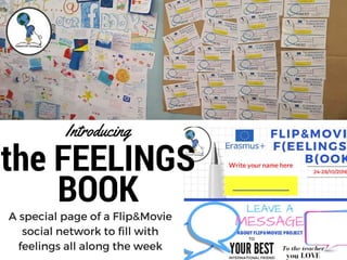 the FEELINGS
BOOK
Introducing
A special page of a Flip&Movie
social network to fill with
feelings all along the week
 