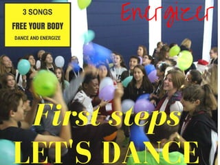 FREE YOUR BODY
3 SONGS
DANCE AND ENERGIZE
Energizer
First steps
LET'S DANCE
 
