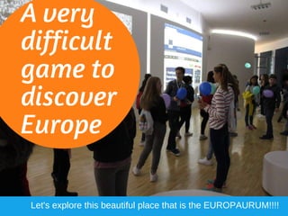 A very
difficult
game to
discover
Europe
Let's explore this beautiful place that is the EUROPAURUM!!!!
 