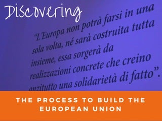 T H E P R O C E S S T O B U I L D T H E
E U R O P E A N U N I O N
Discovering
 