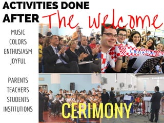 ACTIVITIES DONE
AFTER
The welcome
CERIMONY
MUSIC
COLORS
ENTHUSIASM
JOYFUL
PARENTS
TEACHERS
STUDENTS
INSTITUTIONS
 