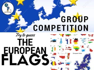 GROUP
COMPETITION
THE
EUROPEAN
Try to guess
FLAGS
 