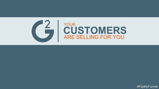YOUR
CUSTOMERS
ARE SELLING FOR YOU
#FlipMyFunnel
 