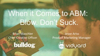 When it Comes to ABM:
Blow. Don’t Suck.
Jesse Ariss
Product Marketing Manager
Brian Maschler
Chief Creative Officer
 