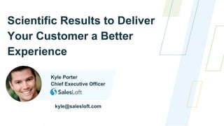 Scientific Results to Deliver
Your Customer a Better
Experience
Kyle Porter
Chief Executive Officer
kyle@salesloft.com
 