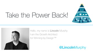Take the Power Back!
Hello, my name is Lincoln Murphy
I am the Growth Architect
for Winning by Design™
@LincolnMurphy
 