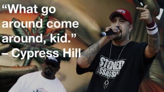 Draw a Line in the Sand
“What go
around come 
around, kid.” 
– Cypress Hill
 