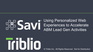 © Triblio Inc. All Rights Reserved. Not for Distribution
Using Personalized Web
Experiences to Accelerate
ABM Lead Gen Activities
 