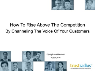 How To Rise Above The Competition
By Channeling The Voice Of Your Customers
FlipMyFunnel Festival
Austin 2016
 
