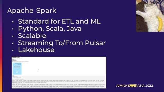 • Standard for ETL and ML
• Python, Scala, Java
• Scalable
• Streaming To/From Pulsar
• Lakehouse
Apache Spark
 