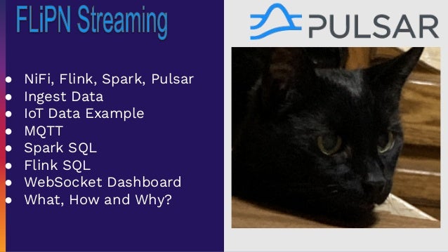 ● NiFi, Flink, Spark, Pulsar
● Ingest Data
● IoT Data Example
● MQTT
● Spark SQL
● Flink SQL
● WebSocket Dashboard
● What, How and Why?
 