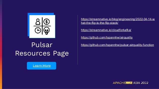 Pulsar
Resources Page
Learn More
https://streamnative.io/blog/engineering/2022-04-14-w
hat-the-flip-is-the-flip-stack/
https://streamnative.io/cloudforkafka/
https://github.com/tspannhw/airquality
https://github.com/tspannhw/pulsar-airquality-function
 
