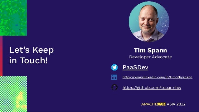 Let’s Keep
in Touch!
Tim Spann
Developer Advocate
PaaSDev
https://www.linkedin.com/in/timothyspann
https://github.com/tspannhw
 