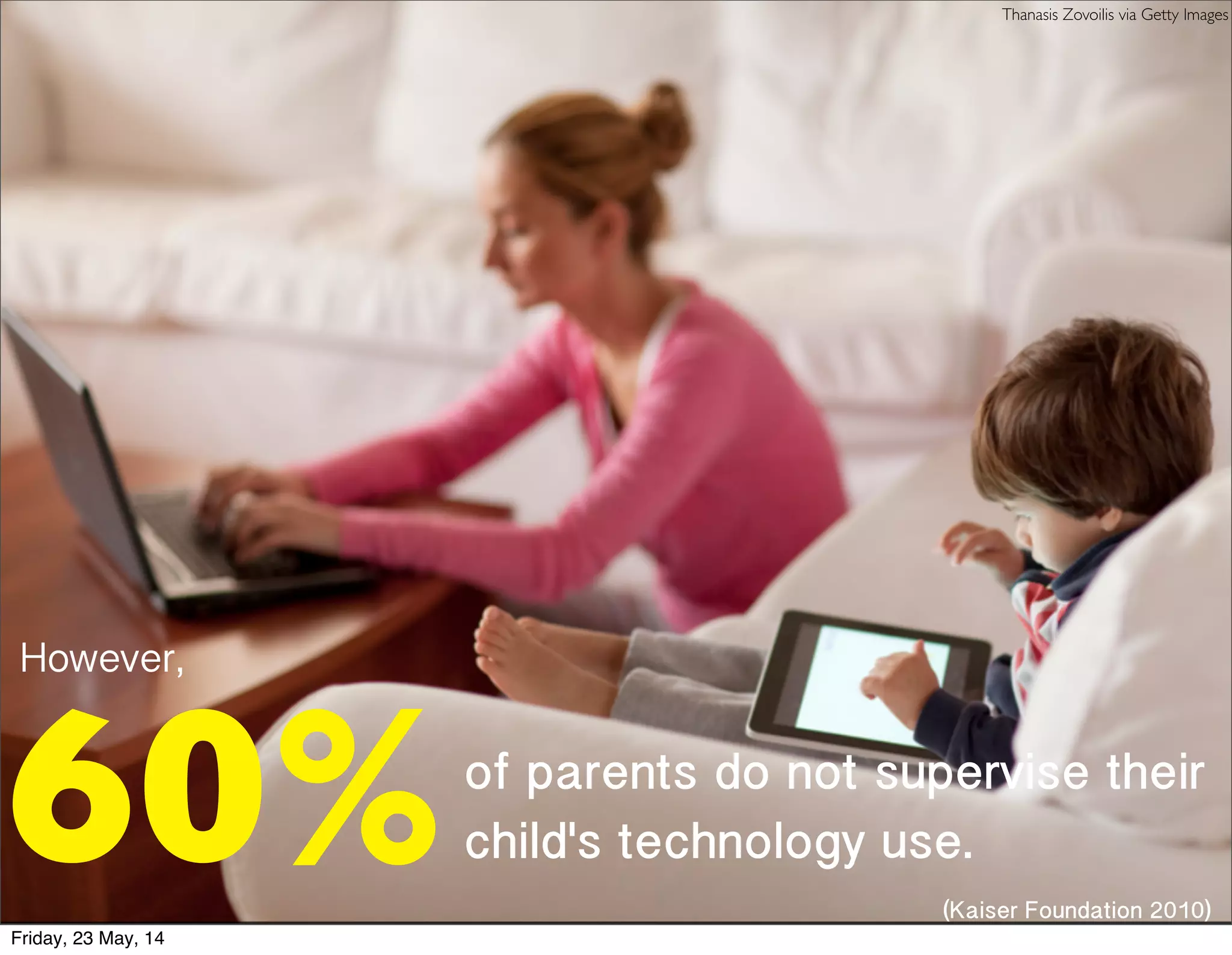 However,
of parents do not supervise their
child's technology use.
(Kaiser Foundation 2010)
60%
Thanasis Zovoilis via Getty Images
Friday, 23 May, 14
 