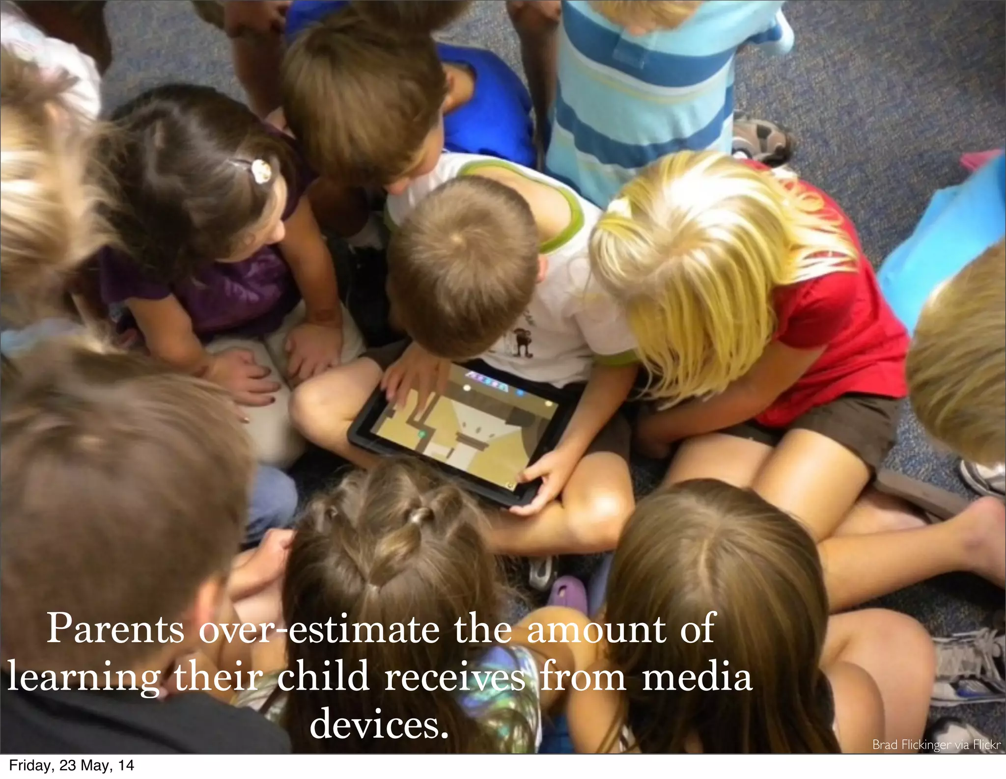Parents over-estimate the amount of
learning their child receives from media
devices. Brad Flickinger via Flickr
Friday, 23 May, 14
 