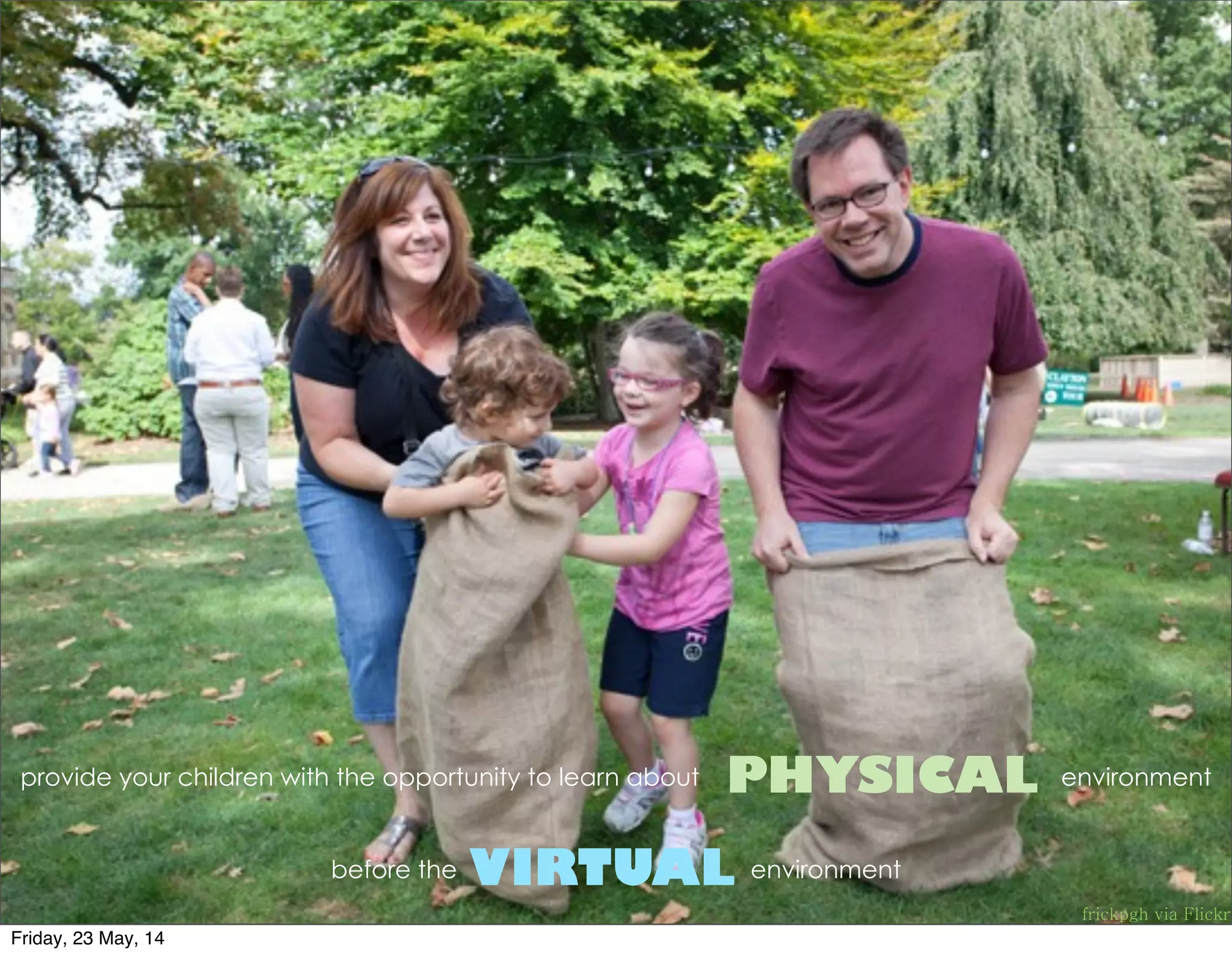 frickpgh via Flickr
provide your children with the opportunity to learn about  environment 
before the environment
PHYSICAL
VIRTUAL
Friday, 23 May, 14
 