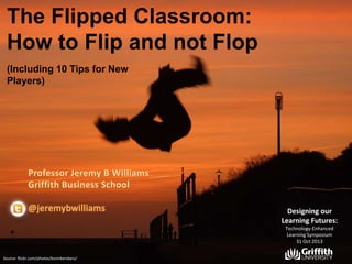 The Flipped Classroom:
How to Flip and not Flop
(Including 10 Tips for New
Players)

Designing our
Learning Futures:
Technology-Enhanced
Learning Symposium
31 Oct 2013
Source: flickr.com/photos/kevinkendaru/

 
