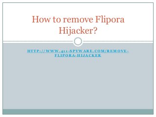 H T T P : / / W W W . 4 1 1 - S P Y W A R E . C O M / R E M O V E -
F L I P O R A - H I J A C K E R
How to remove Flipora
Hijacker?
 