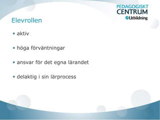 Elevrollen

 aktiv

 höga förväntningar

 ansvar för det egna lärandet

 delaktig i sin lärprocess
 