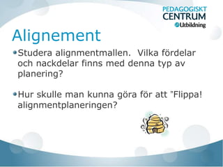 Alignement
Studera alignmentmallen. Vilka fördelar
och nackdelar finns med denna typ av
planering?

Hur skulle man kunna göra för att ”Flippa!
alignmentplaneringen?
 
