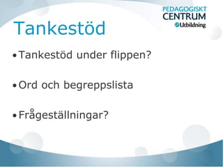 Tankestöd
• Tankestöd under flippen?


• Ord och begreppslista


• Frågeställningar?
 