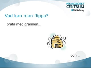 Vad kan man flippa?
prata med grannen...
och...
 