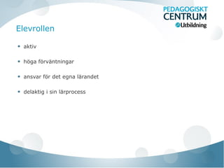 Elevrollen
aktiv
höga förväntningar
ansvar för det egna lärandet
delaktig i sin lärprocess
 