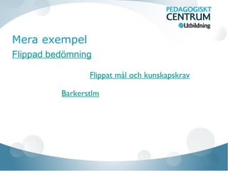 Mera exempel
Flippad bedömning
Barkerstlm
Flippat mål och kunskapskrav
 
