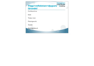 Flipp+reﬂektion=djupare
lärande!
Corkboard.me

linoit

Todays meet

Meetingwords

Tricider

Answegarden.ch
 