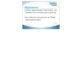 Alignement
Studera alignmentmallen. Vilka fördelar och
nackdelar ﬁnns med denna typ av planering?

Hur skulle man kunna göra för att ”Flippa!
alignmentplaneringen?
 
