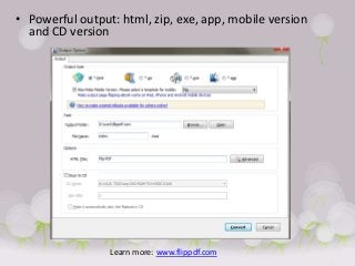 • Powerful output: html, zip, exe, app, mobile version
  and CD version




                 Learn more: www.flippdf.com
 
