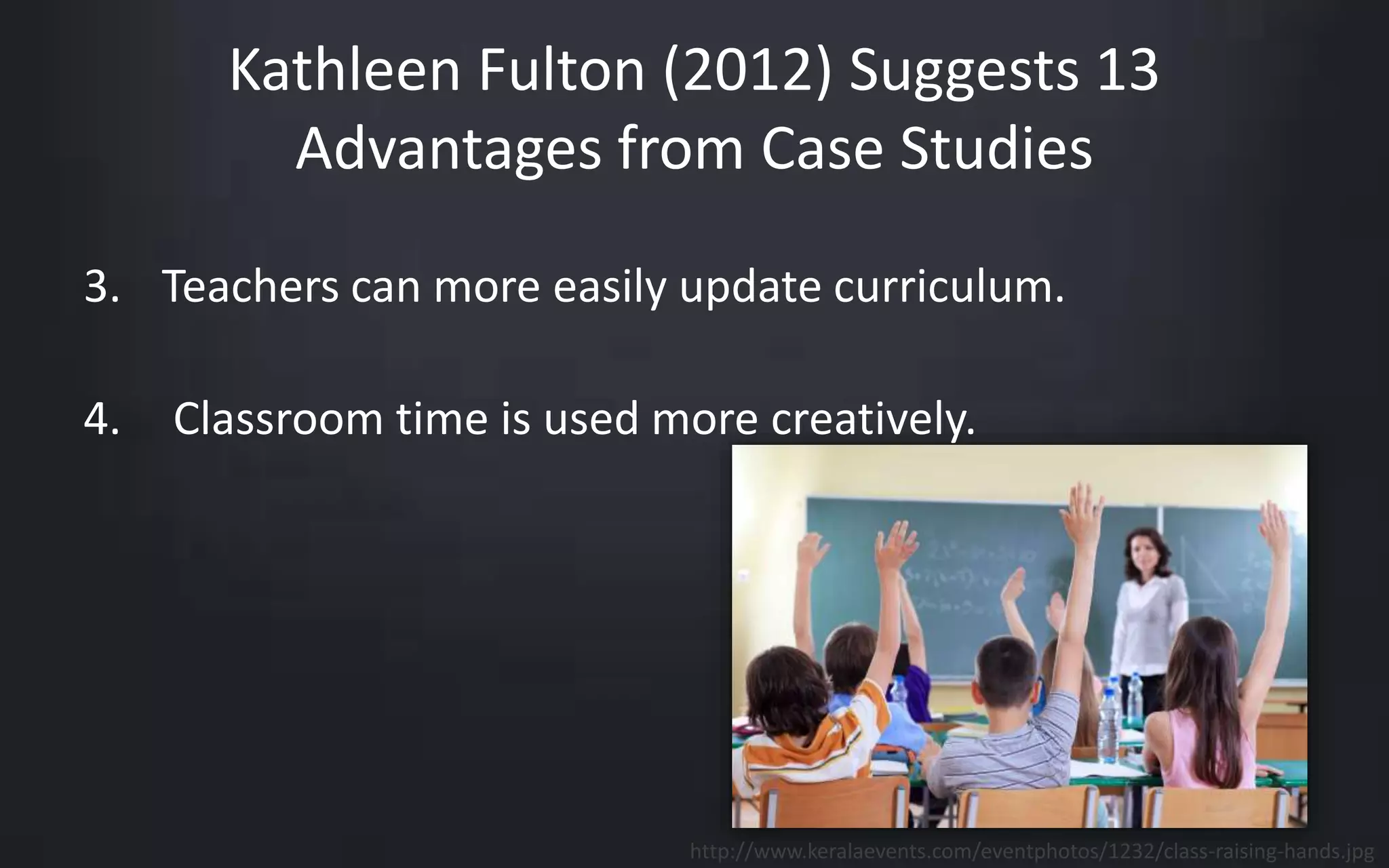 Kathleen Fulton (2012) Suggests 13 
Advantages from Case Studies 
3. Teachers can more easily update curriculum. 
4. Classroom time is used more creatively. 
http://www.keralaevents.com/eventphotos/1232/class-raising-hands.jpg 
 