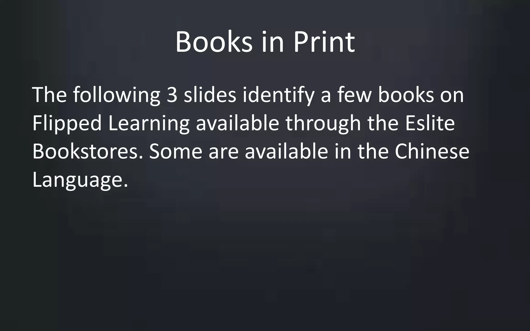 Books in Print 
The following 3 slides identify a few books on 
Flipped Learning available through the Eslite 
Bookstores. Some are available in the Chinese 
Language. 
 