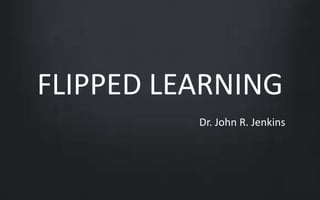 FLIPPED LEARNING 
Dr. John R. Jenkins 
 
