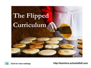 The Flipped  Curriculum   Click for more readings Click for more readings http://teachers.schooloftefl.com 