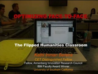 The Flipped Humanities Classroom

Kathi Inman Berens
CET Distinguished Fellow
Fellow, Annenberg Innovation Research Council
IBM Faculty Award Winner
University of Southern California

 