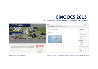 EMOOCS 201518-20 May 2015 @ Université Catholique de Louvain
https://courses.edx.org/courses/course-v1:LouvainX+ConfX+2T2015/infohttp://www.emoocs2015.eu/
 